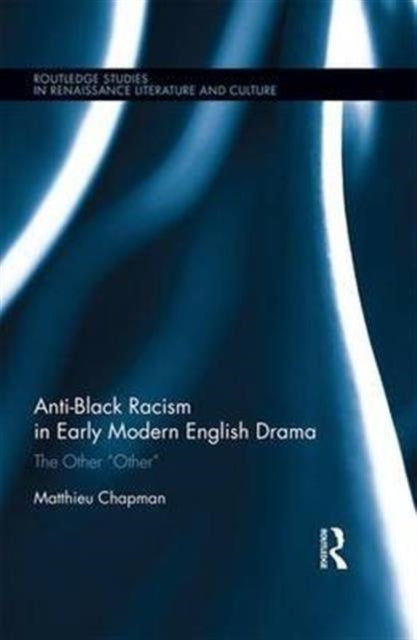 Book cover of: Anti-Black Racism in Early Modern English Drama. By: Matthieu Chapman
