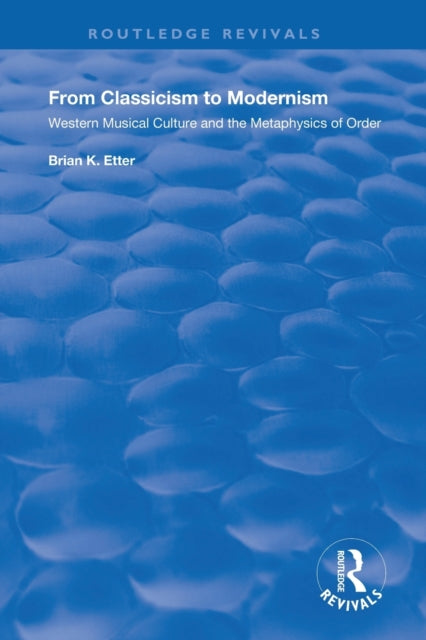 Book cover of: From Classicism to Modernism: Western Musical Culture and the Metaphysics of Order. By: Brian K. Etter