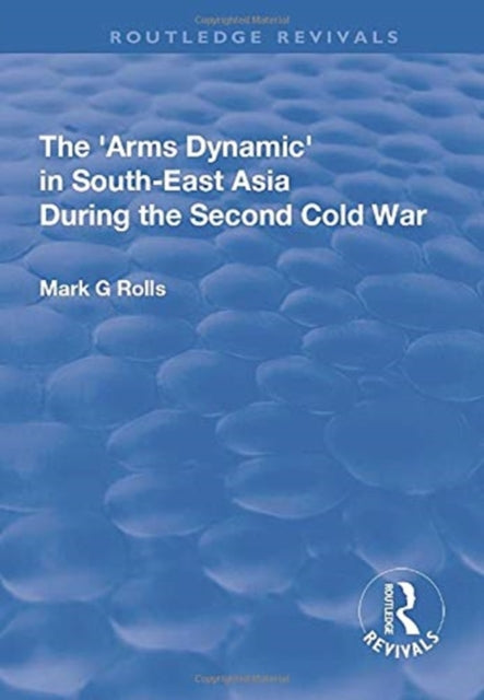 Book cover of: Arms Dynamic in South-East Asia During the Second Cold War. By: Mark G. Rolls