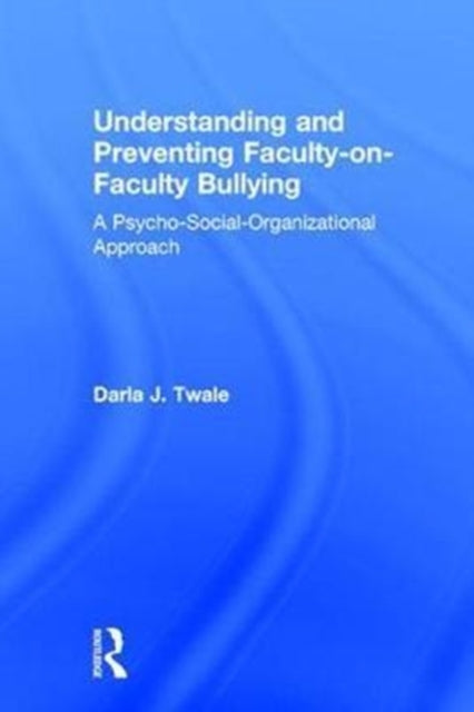 Book cover of: Understanding and Preventing Faculty-on-Faculty Bullying. By: Darla J. Twale