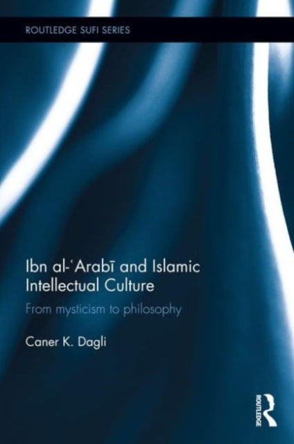 Book cover of: Ibn al-'Arabi and Islamic Intellectual Culture. By: Caner K. Dagli
