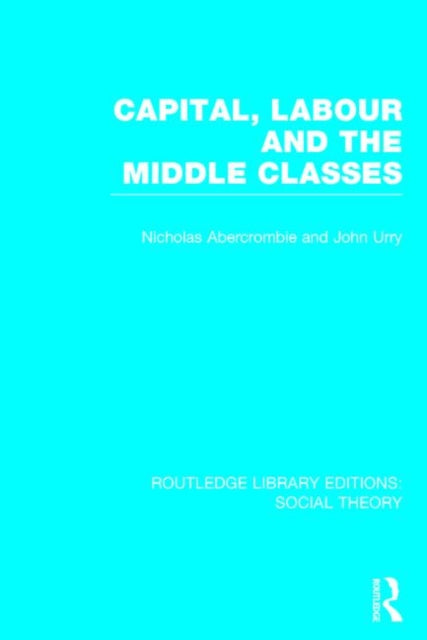 Book cover of: Capital, Labour and the Middle Classes (RLE Social Theory). By: John Urry