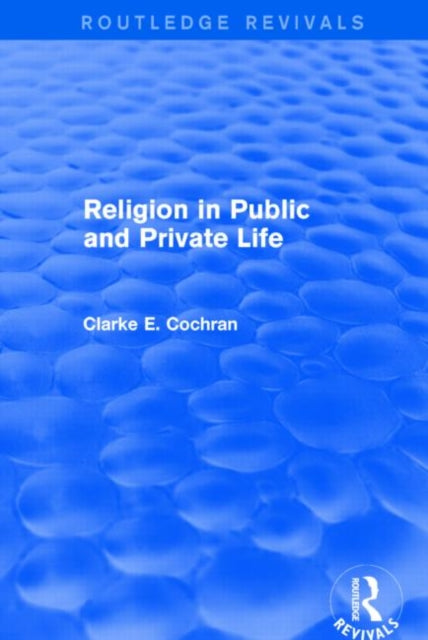 Book cover of: Religion in Public and Private Life (Routledge Revivals). By: Clarke E. Cochran