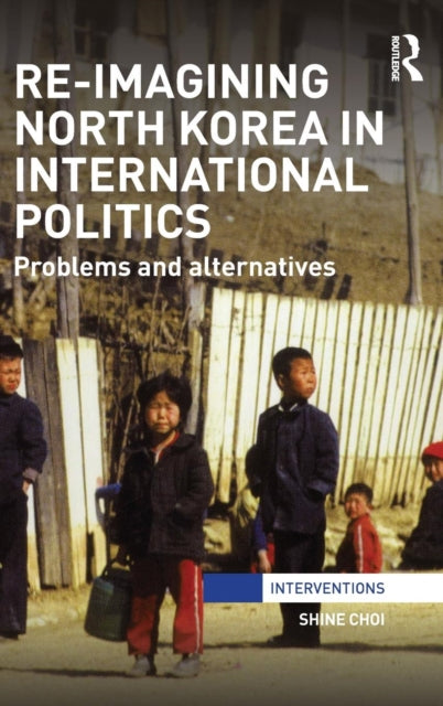 Book cover of: Re-Imagining North Korea in International Politics. By: Shine Choi