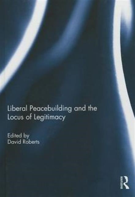 Book cover of: Liberal Peacebuilding and the Locus of Legitimacy