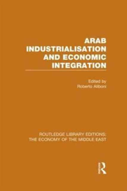Book cover of: Arab Industrialisation and Economic Integration (RLE Economy of Middle East). By: Roberto Aliboni