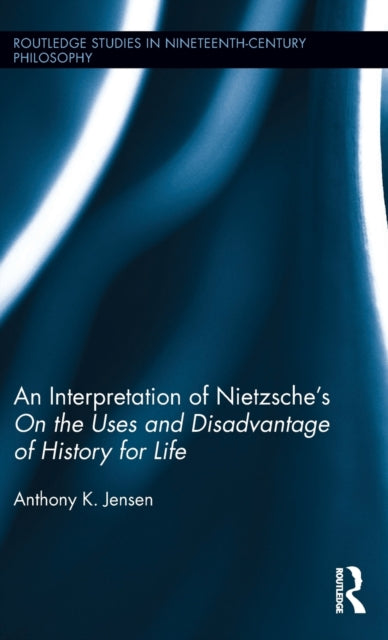 Book cover of: Interpretation of Nietzsche's On the Uses and Disadvantage of History for Life. By: Anthony K. Jensen