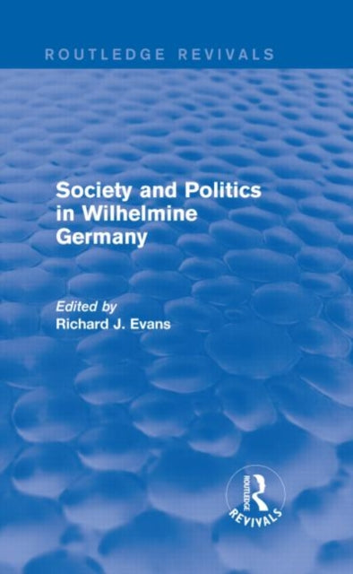 Book cover of: Society and Politics in Wilhelmine Germany (Routledge Revivals). By: Sir Richard J. Evans FBA FRSL FRHistS