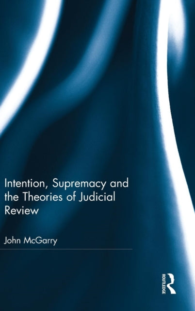 Book cover of: Intention, Supremacy and the Theories of Judicial Review. By: John McGarry