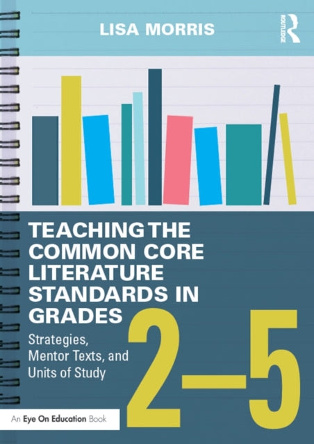 Book cover of: Teaching the Common Core Literature Standards in Grades 2-5. By: Lisa Morris