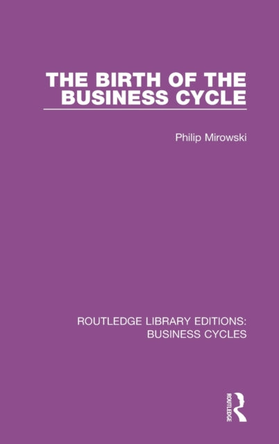 Book cover of: Birth of the Business Cycle (RLE: Business Cycles). By: Philip E. Mirowski