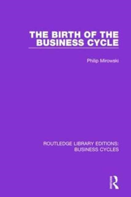 Book cover of: Birth of the Business Cycle (RLE: Business Cycles). By: Philip E. Mirowski