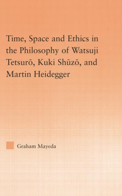 Book cover of: Time, Space, and Ethics in the Thought of Martin Heidegger, Watsuji Tetsuro, and Kuki Shuzo. By: Graham Mayeda