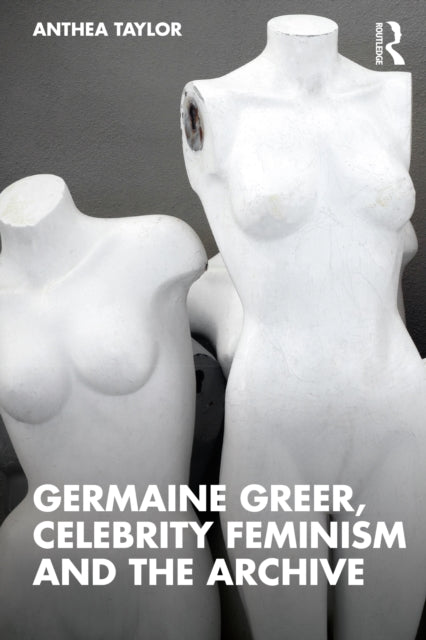 Book cover of: Germaine Greer, Celebrity Feminism and the Archive