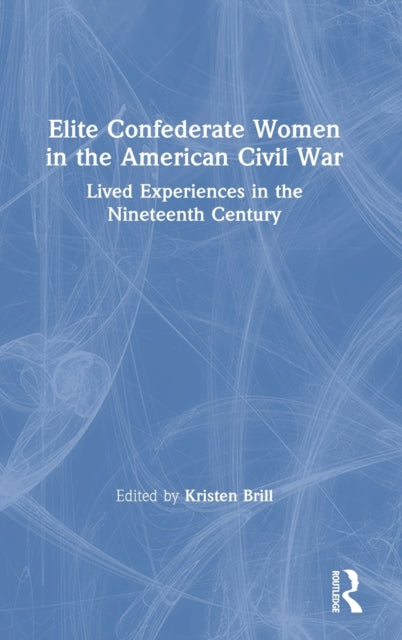 Book cover of: Elite Confederate Women in the American Civil War. By: Kristen Brill