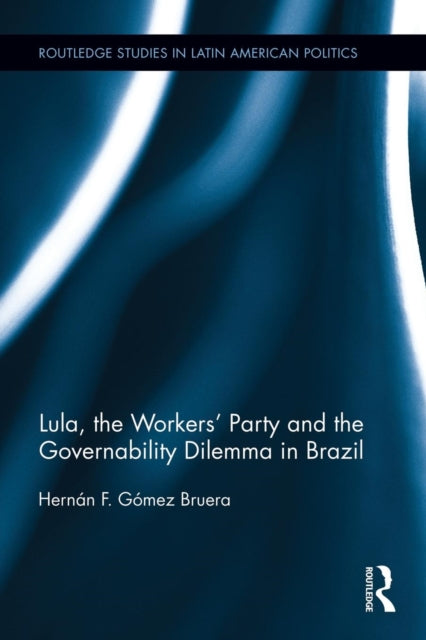 Book cover of: Lula, the Workers' Party and the Governability Dilemma in Brazil. By: Hernán F. Gómez Bruera