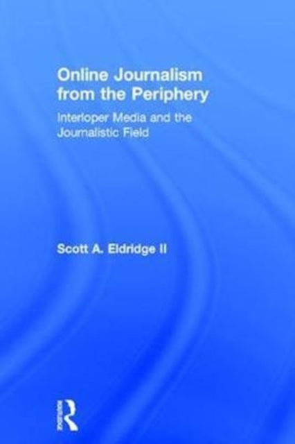 Book cover of: Online Journalism from the Periphery. By: Scott Eldridge II