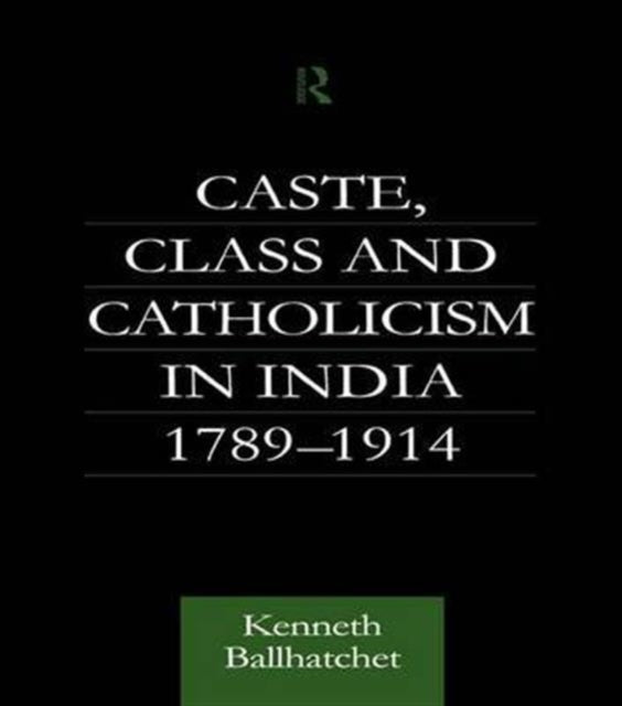 Book cover of: Caste, Class and Catholicism in India 1789-1914. By: Kenneth Ballhatchet
