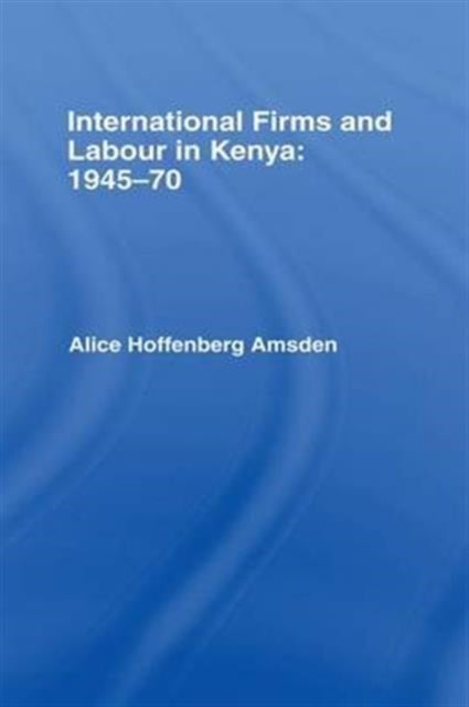 Book cover of: International Firms and Labour in Kenya 1945-1970. By: Alice H. Amsden