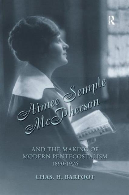 Book cover of: Aimee Semple McPherson and the Making of Modern Pentecostalism, 1890-1926. By: Chas H. Barfoot