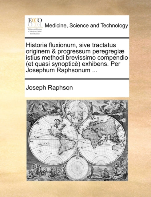 Book cover of: Historia Fluxionum, Sive Tractatus Originem & Progressum Peregregi] Istius Methodi Brevissimo Compendio (Et Quasi Synoptic) Exhibens. Per Josephum Raphsonum .... By: Joseph Raphson