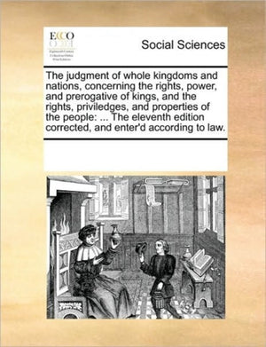 The Judgment of Whole Kingdoms and Nations, Concerning the Rights, Power, and Prerogative of Kings, and the Rights, Priviledges, and Properties of the People