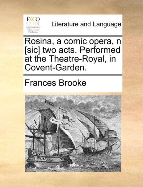 Book cover of: Rosina, a comic opera, n [sic] two acts. Performed at the Theatre-Royal, in Covent-Garden.