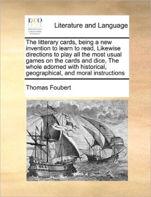 Book cover of: Litterary Cards, Being a New Invention to Learn to Read, Likewise Directions to Play All the Most Usual Games on the Cards and Dice, the Whole Adorned with Historical, Geographical, and Moral Instructions