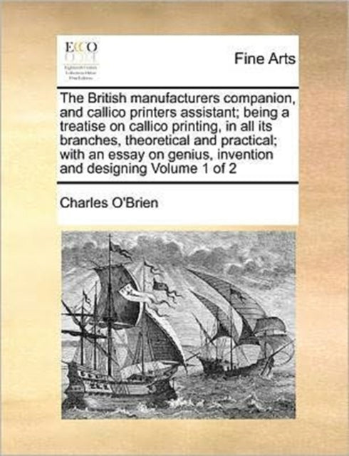 Book cover of: British manufacturers companion, and callico printers assistant; being a treatise on callico printing, in all its branches, theoretical and practical; with an essay on genius, invention and designing Volume 1 of 2