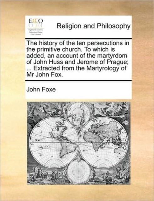 Book cover of: History of the Ten Persecutions in the Primitive Church. to Which Is Added, an Account of the Martyrdom of John Huss and Jerome of Prague; ... Extracted from the Martyrology of MR John Fox.