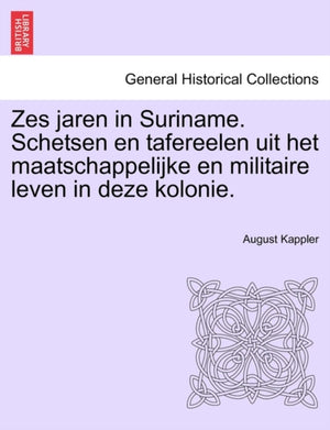 Zes Jaren in Suriname. Schetsen En Tafereelen Uit Het Maatschappelijke En Militaire Leven in Deze Kolonie. Tweede Deel