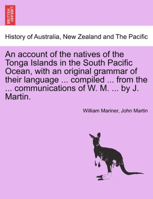 Book cover of: account of the natives of the Tonga Islands in the South Pacific Ocean, with an original grammar of their language ... compiled ... from the ... communications of W. M. ... by J. Martin. Vol. I