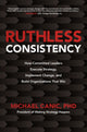 Book cover of: Ruthless Consistency: How Committed Leaders Execute Strategy, Implement Change, and Build Organizations That Win. By: Michael Canic