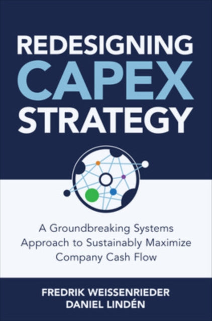 Book cover of: Redesigning CapEx Strategy: A Groundbreaking Systems Approach to Sustainably Maximize Company Cash Flow. By: Fredrik Weissenrieder