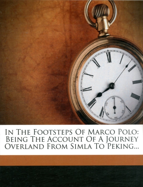 Book cover of: In the Footsteps of Marco Polo - Being the Account of a Journey Overland from Simla to Peking