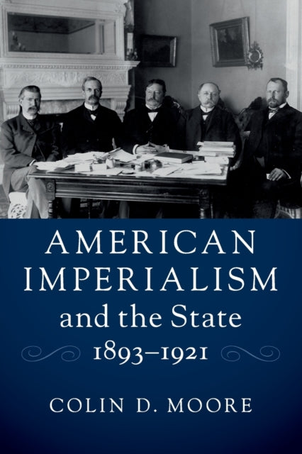 Book cover of: American Imperialism and the State, 1893–1921. By: Colin D. Moore
