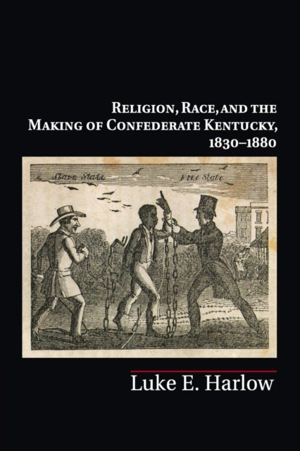 Book cover of: Religion, Race, and the Making of Confederate Kentucky, 1830–1880. By: Luke E. Harlow