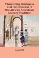 Book cover of: Visualizing Blackness and the Creation of the African American Literary Tradition. By: Lena Hill
