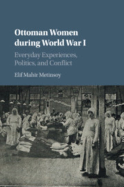 Book cover of: Ottoman Women during World War I. By: Elif Mahir Metinsoy