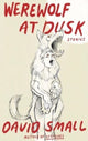 Book cover of: Werewolf at Dusk: And Other Stories. By: David Small