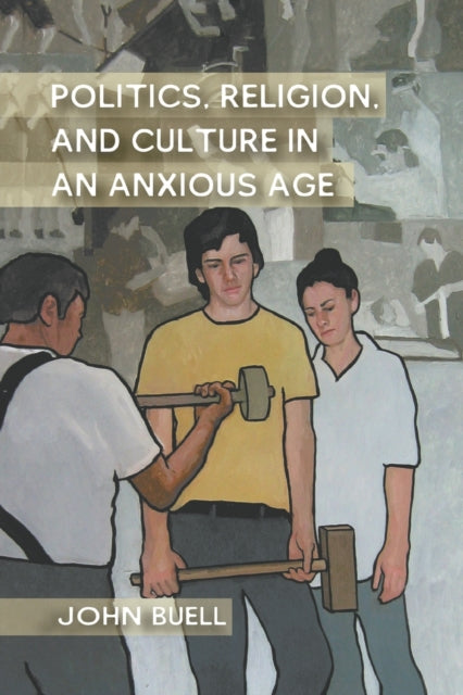 Book cover of: Politics, Religion, and Culture in an Anxious Age. By: J. Buell