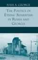 Book cover of: Politics of Ethnic Separatism in Russia and Georgia. By: J. George