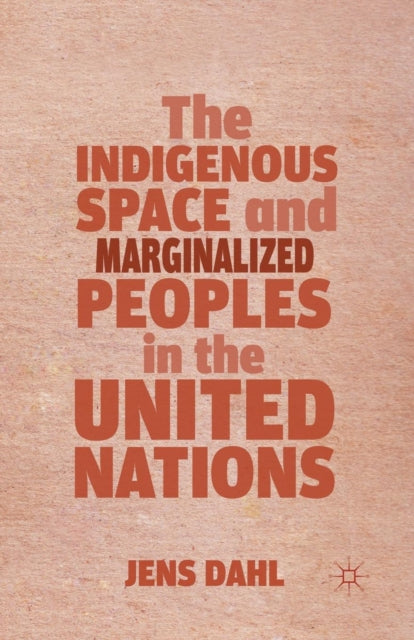 Book cover of: Indigenous Space and Marginalized Peoples in the United Nations. By: J. Dahl
