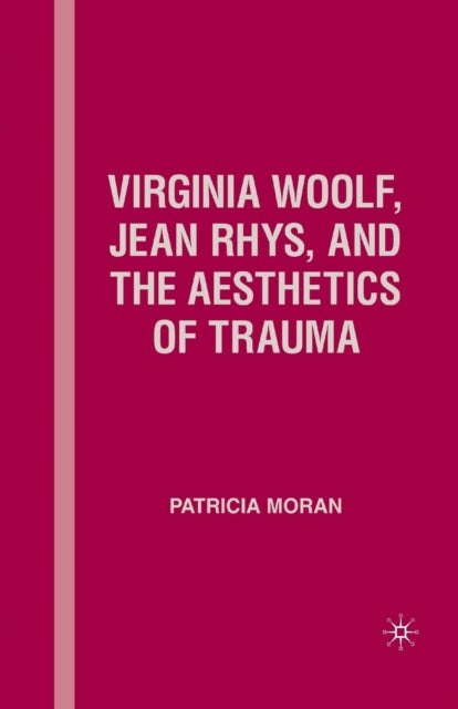 Book cover of: Virginia Woolf, Jean Rhys, and the Aesthetics of Trauma. By: P. Moran