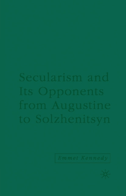 Book cover of: Secularism and its Opponents from Augustine to Solzhenitsyn. By: E. Kennedy