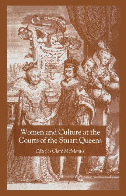 Book cover of: Women and Culture at the Courts of the Stuart Queens. By: Clare McManus