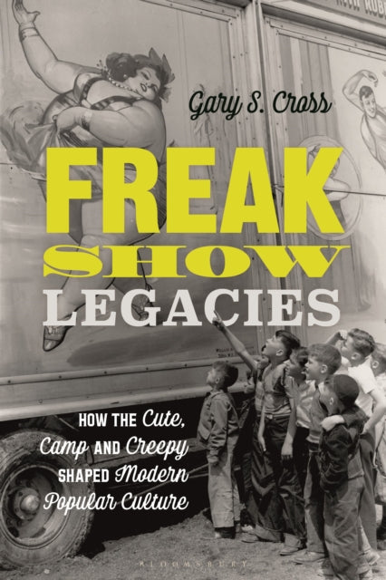 Book cover of: Freak Show Legacies. By: Gary S. Cross
