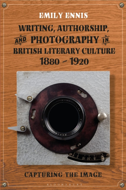 Book cover of: Writing, Authorship and Photography in British Literary Culture, 1880 - 1920. By: Emily Ennis