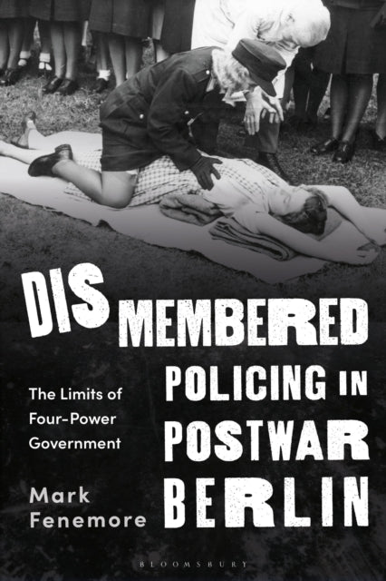 Book cover of: Dismembered Policing in Postwar Berlin. By: Mark Fenemore