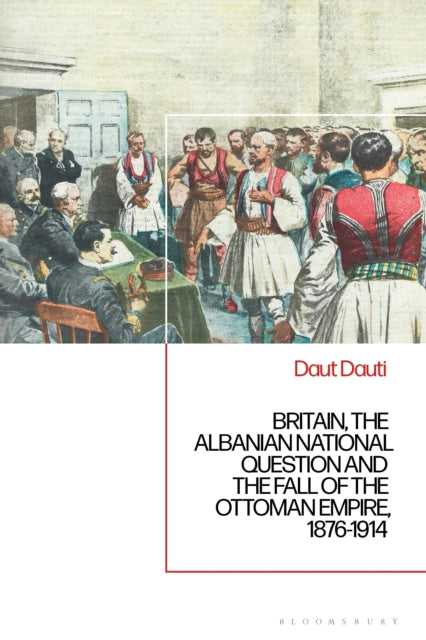 Britain, the Albanian National Question and the Fall of the Ottoman Empire, 1876-1914